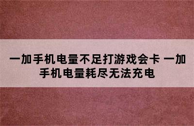 一加手机电量不足打游戏会卡 一加手机电量耗尽无法充电